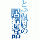 とある鼠厨の居酒屋話（ユメニクニ）