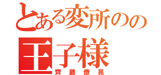 とある変所のの王子様（齊藤僚晃）