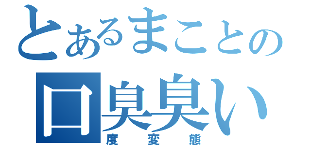 とあるまことの口臭臭い（度変態）