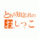 とある知念君のおしっこ（スープ）