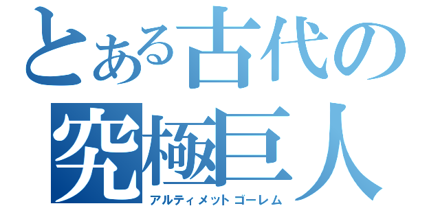 とある古代の究極巨人（アルティメットゴーレム）