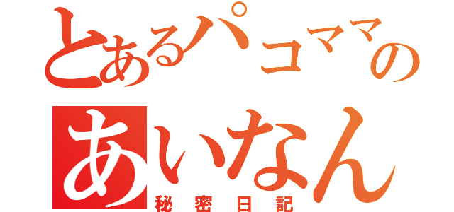 とあるパコママのあいなん（秘密日記）