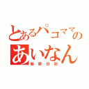 とあるパコママのあいなん（秘密日記）