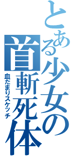 とある少女の首斬死体（血だまりスケッチ）