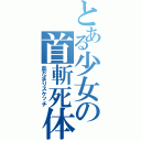 とある少女の首斬死体（血だまりスケッチ）