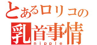 とあるロリコンの乳首事情（ｎｉｐｐｌｅ）