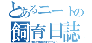 とあるニートの飼育日誌（彼氏の世話は大変ですｖｅｒ．）