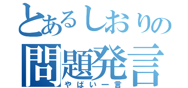 とあるしおりの問題発言（やばい一言）