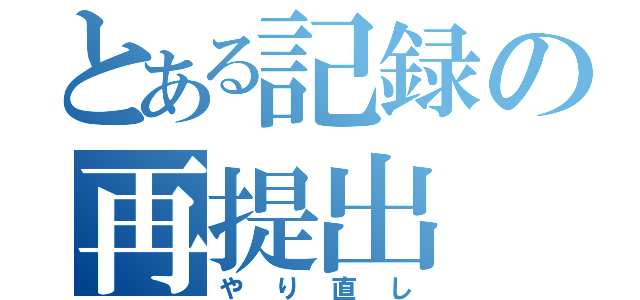 とある記録の再提出（やり直し）