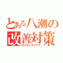 とある八潮の改善対策（カイゼンタイサク）