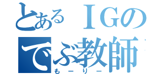 とあるＩＧのでぶ教師（もーりー）