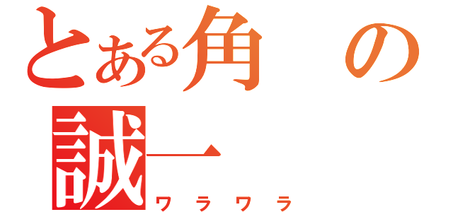 とある角の誠一（ワラワラ）