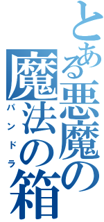 とある悪魔の魔法の箱（パンドラ）