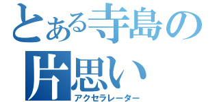 とある寺島の片思い（アクセラレーター）