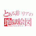 とある非リアの地獄絵図（バレンタイン）