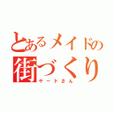 とあるメイドの街づくり（ヤードさん）