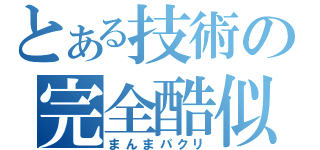 とある技術の完全酷似（まんまパクリ）