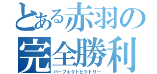 とある赤羽の完全勝利（パーフェクトビクトリー）