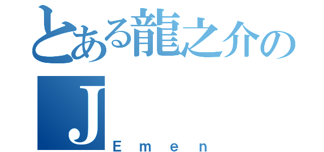 とある龍之介のＪ（Ｅｍｅｎ）