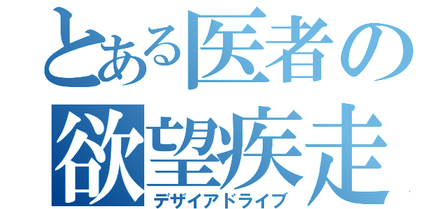 とある医者の欲望疾走（デザイアドライブ）