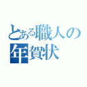 とある職人の年賀状（）