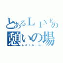 とあるＬＩＮＥの憩いの場（レストルーム）