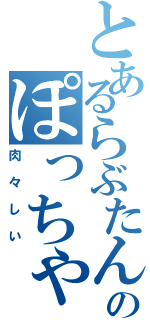 とあるらぶたんのぽっちゃり（肉々しい）