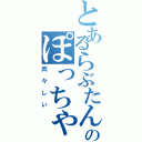 とあるらぶたんのぽっちゃり（肉々しい）