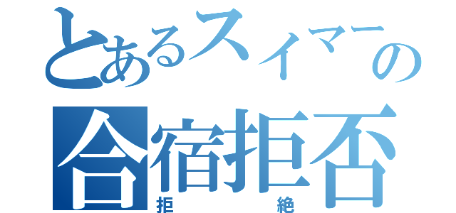 とあるスイマーの合宿拒否（拒絶）