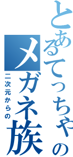 とあるてっちゃんのメガネ族（二次元からの）