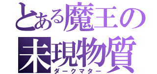 とある魔王の未現物質（ダークマター）