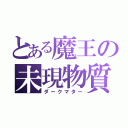 とある魔王の未現物質（ダークマター）