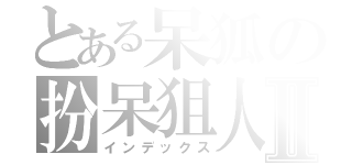 とある呆狐の扮呆狙人中Ⅱ（インデックス）