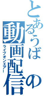 とあるうばーの動画配信（ライブオンエアー）