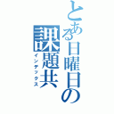 とある日曜日の課題共（インデックス）