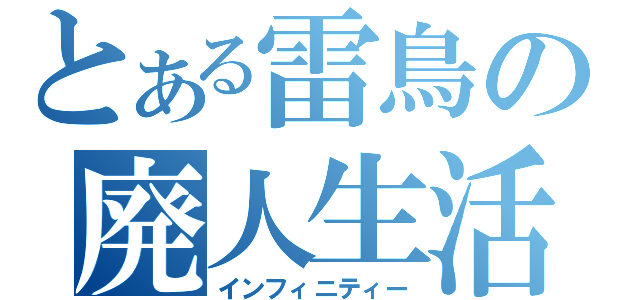とある雷鳥の廃人生活（インフィニティー）
