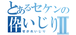 とあるセケンの伜いじりⅡ（せがれいじり）