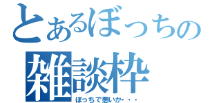 とあるぼっちの雑談枠（ぼっちで悪いか・・・）