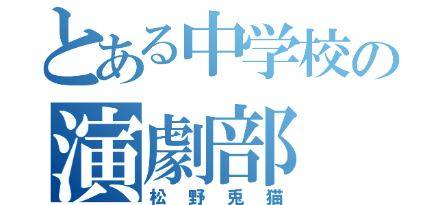 とある中学校の演劇部（松野兎猫）