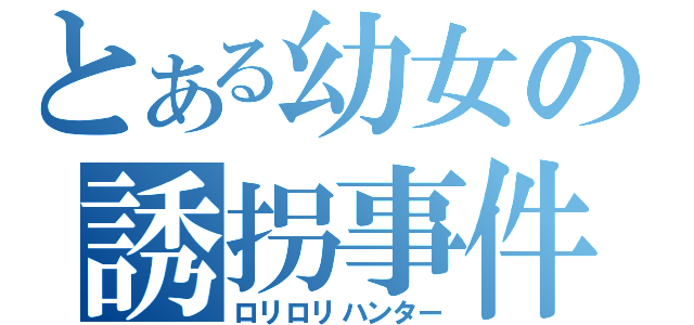 とある幼女の誘拐事件（ロリロリハンター）