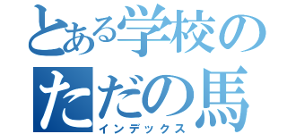 とある学校のただの馬鹿（インデックス）