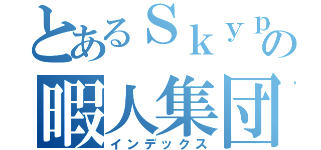 とあるＳｋｙｐｅの暇人集団（インデックス）