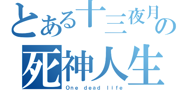 とある十三夜月の死神人生（Ｏｎｅ ｄｅａｄ ｌｉｆｅ）