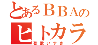 とあるＢＢＡのヒトカラ（歌歌いすぎ）