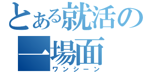 とある就活の一場面（ワンシーン）