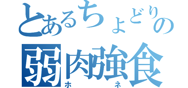 とあるちょどりの弱肉強食（ホネ）