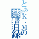 とあるＫ．Ｍの禁書目録（インデックス）