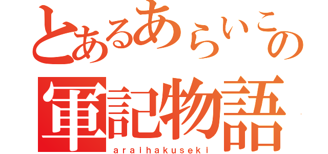 とあるあらいこうたの軍記物語（ａｒａｉｈａｋｕｓｅｋｉ）