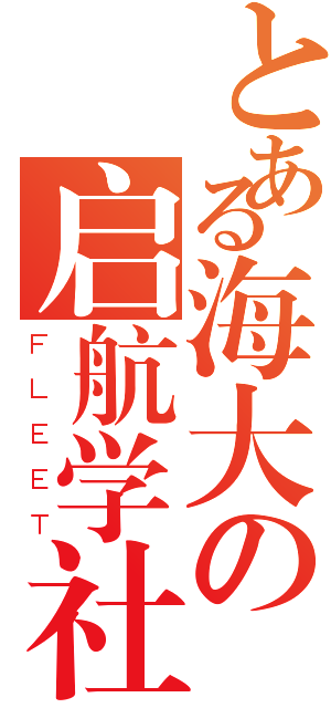 とある海大の启航学社（ＦＬＥＥＴ）