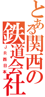 とある関西の鉄道会社（ＪＲ西日本）